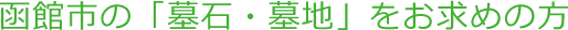 函館市の「墓石・墓地」をお求めの方お求めやすい価格にて販売しております